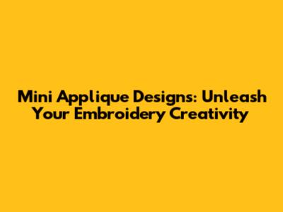 Mini Applique Designs: Unleash Your Embroidery Creativity