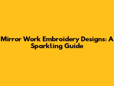 Mirror Work Embroidery Designs: A Sparkling Guide