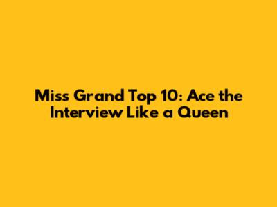 Miss Grand Top 10: Ace the Interview Like a Queen