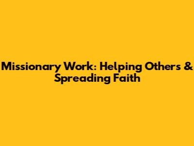 Missionary Work: Helping Others & Spreading Faith