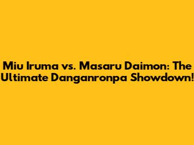 Miu Iruma vs. Masaru Daimon: The Ultimate Danganronpa Showdown!