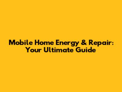Mobile Home Energy & Repair: Your Ultimate Guide
