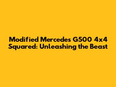 Modified Mercedes G500 4x4 Squared: Unleashing the Beast