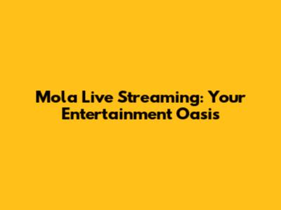 Mola Live Streaming: Your Entertainment Oasis