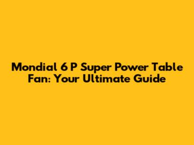 Mondial 6 P Super Power Table Fan: Your Ultimate Guide