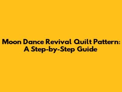 Moon Dance Revival Quilt Pattern: A Step-by-Step Guide