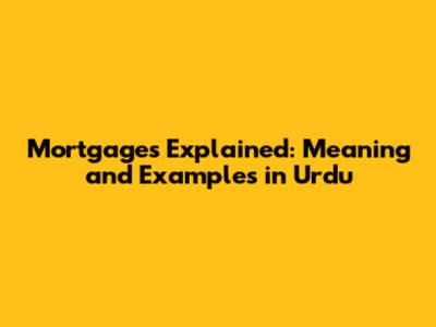 Mortgages Explained: Meaning and Examples in Urdu