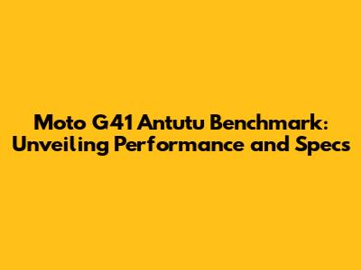 Moto G41 Antutu Benchmark: Unveiling Performance and Specs