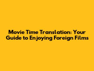 Movie Time Translation: Your Guide to Enjoying Foreign Films