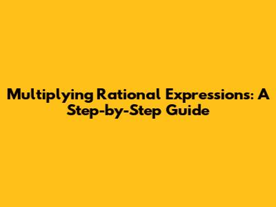 Multiplying Rational Expressions: A Step-by-Step Guide