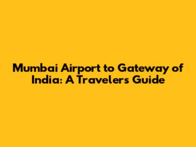Mumbai Airport to Gateway of India: A Traveler's Guide