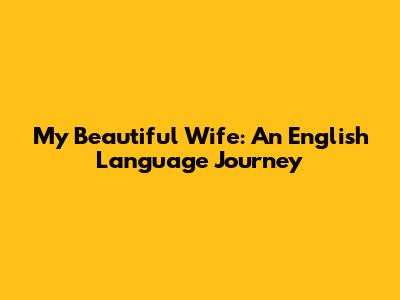 My Beautiful Wife: An English Language Journey