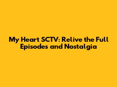 My Heart SCTV: Relive the Full Episodes and Nostalgia