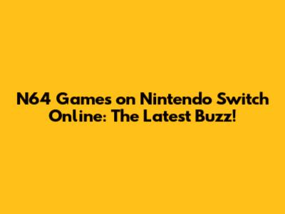 N64 Games on Nintendo Switch Online: The Latest Buzz!