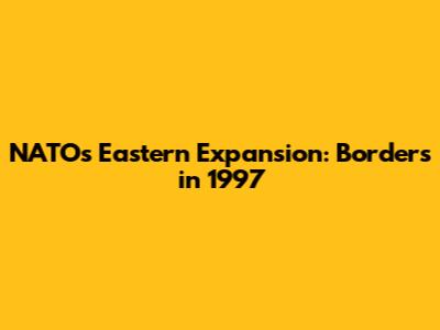 NATO's Eastern Expansion: Borders in 1997