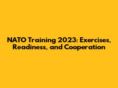 NATO Training 2023: Exercises, Readiness, and Cooperation