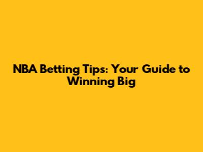 NBA Betting Tips: Your Guide to Winning Big
