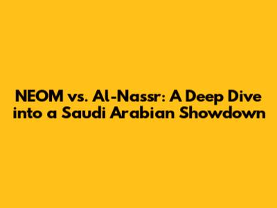 NEOM vs. Al-Nassr: A Deep Dive into a Saudi Arabian Showdown