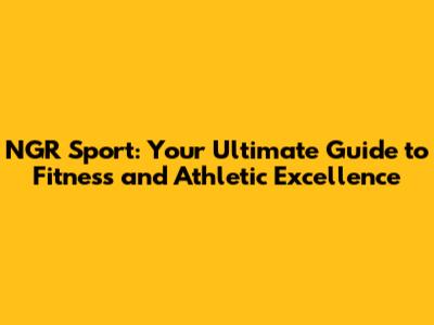 NGR Sport: Your Ultimate Guide to Fitness and Athletic Excellence