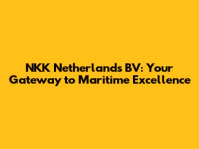NKK Netherlands BV: Your Gateway to Maritime Excellence