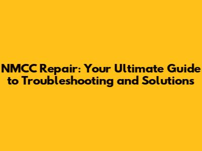 NMCC Repair: Your Ultimate Guide to Troubleshooting and Solutions