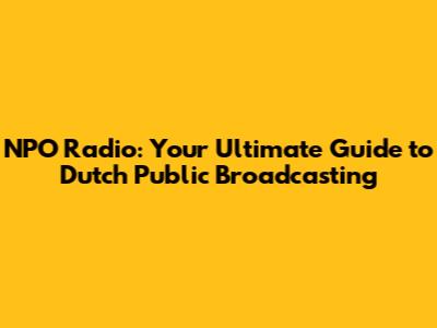 NPO Radio: Your Ultimate Guide to Dutch Public Broadcasting