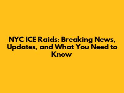 NYC ICE Raids: Breaking News, Updates, and What You Need to Know
