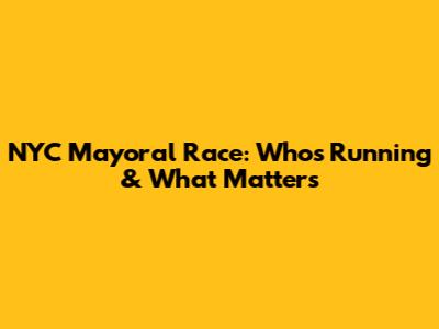 NYC Mayoral Race: Who's Running & What Matters