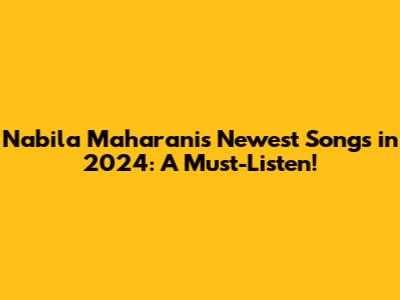 Nabila Maharani's Newest Songs in 2024: A Must-Listen!