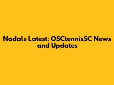 Nadal's Latest: OSCtennisSC News and Updates