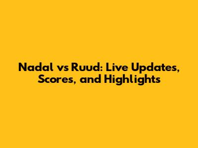 Nadal vs Ruud: Live Updates, Scores, and Highlights