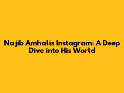 Najib Amhali's Instagram: A Deep Dive into His World