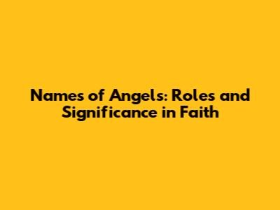Names of Angels: Roles and Significance in Faith