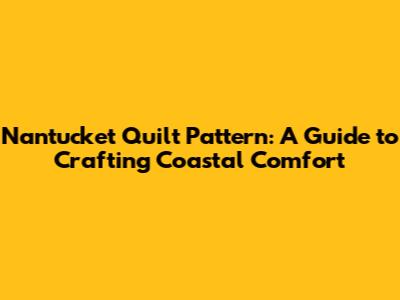 Nantucket Quilt Pattern: A Guide to Crafting Coastal Comfort