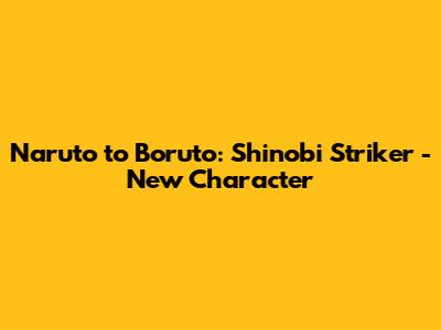 Naruto to Boruto: Shinobi Striker - New Character