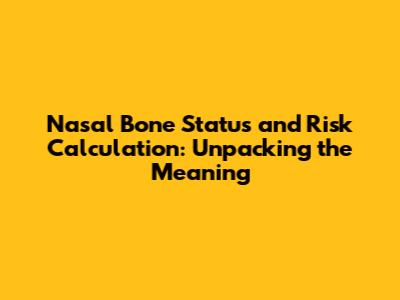 Nasal Bone Status and Risk Calculation: Unpacking the Meaning