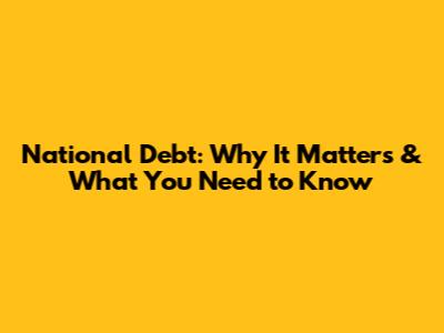 National Debt: Why It Matters & What You Need to Know
