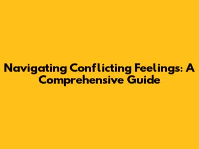 Navigating Conflicting Feelings: A Comprehensive Guide