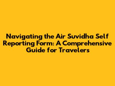 Navigating the Air Suvidha Self Reporting Form: A Comprehensive Guide for Travelers