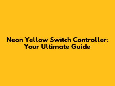 Neon Yellow Switch Controller: Your Ultimate Guide