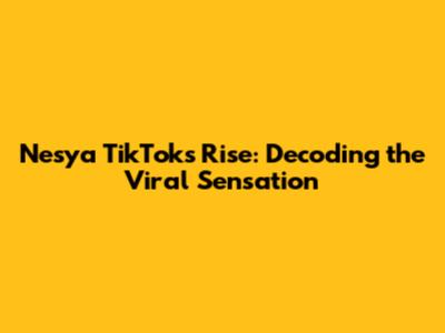Nesya TikTok's Rise: Decoding the Viral Sensation