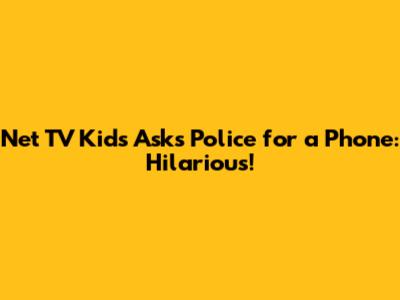 Net TV Kids Asks Police for a Phone: Hilarious!