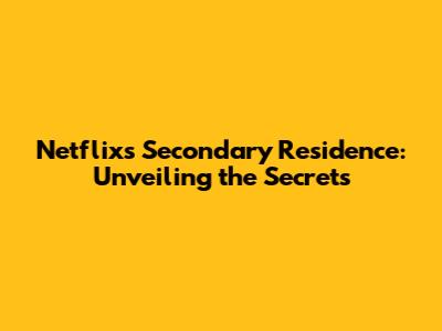Netflix's Secondary Residence: Unveiling the Secrets