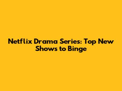 Netflix Drama Series: Top New Shows to Binge
