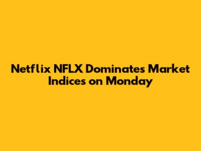 Netflix NFLX Dominates Market Indices on Monday