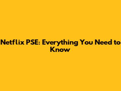 Netflix PSE: Everything You Need to Know