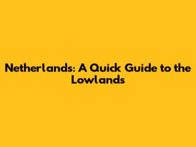 Netherlands: A Quick Guide to the Lowlands