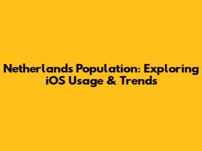 Netherlands Population: Exploring iOS Usage & Trends