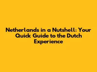 Netherlands in a Nutshell: Your Quick Guide to the Dutch Experience