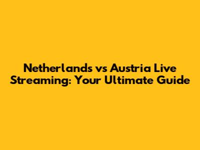 Netherlands vs Austria Live Streaming: Your Ultimate Guide